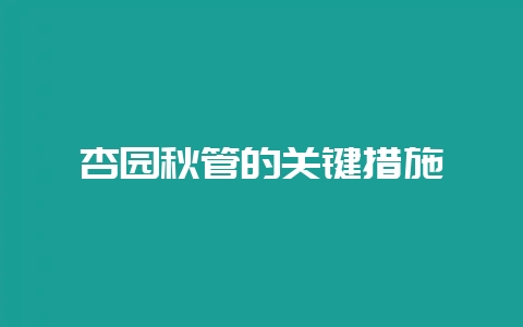 杏园秋管的关键措施-会东网
