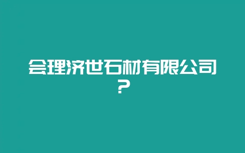 会理济世石材有限公司？-会东网