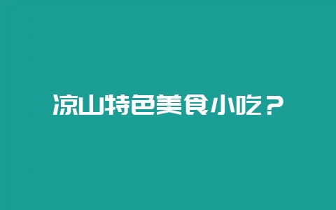 凉山特色美食小吃？-会东网