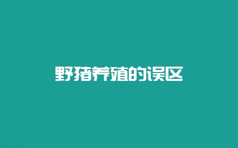 野猪养殖的误区-会东网