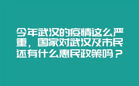 今年武汉的疫情这么严重，国家对武汉及市民还有什么惠民政策吗？-会东网