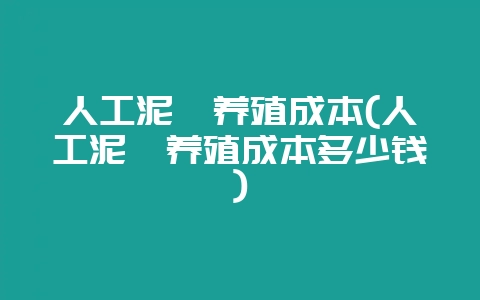 人工泥鳅养殖成本(人工泥鳅养殖成本多少钱)-会东网