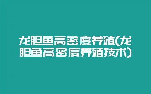 龙胆鱼高密度养殖(龙胆鱼高密度养殖技术)-会东网