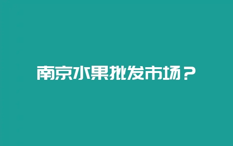 南京水果批发市场?插图 南京水果批发市场?插图