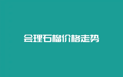 会理石榴价格走势-会东网
