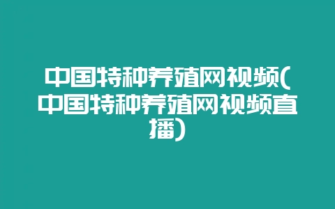 中国特种养殖网视频(中国特种养殖网视频直播)-会东网