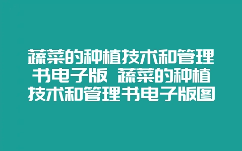 蔬菜的种植技术和管理书电子版 蔬菜的种植技术和管理书电子版图片-会东网