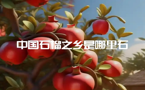 中国石榴之乡是哪里石插图 中国石榴之乡是哪里石插图