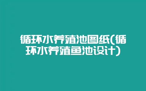 循环水养殖池图纸(循环水养殖鱼池设计)-会东网