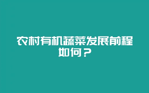 农村有机蔬菜发展前程如何？-会东网