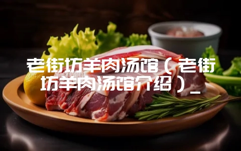 老街坊羊肉汤馆（老街坊羊肉汤馆介绍）_-会东网