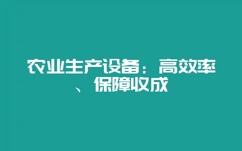 农业生产设备:高效率、保障收成插图 农业生产设备:高效率、保障收成插图