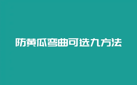 防黄瓜弯曲可选九方法-会东网