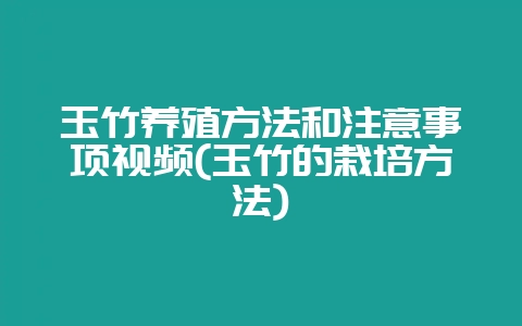 玉竹养殖方法和注意事项视频(玉竹的栽培方法)-会东网