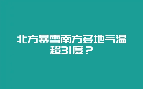 北方暴雪南方多地气温超31度？-会东网