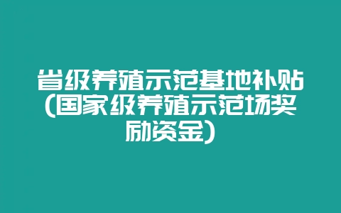 省级养殖示范基地补贴(国家级养殖示范场奖励资金)-会东网