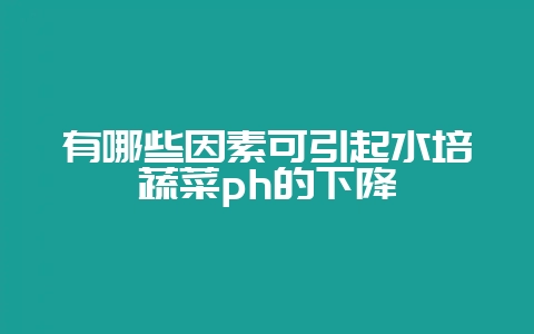 有哪些因素可引起水培蔬菜ph的下降-会东网