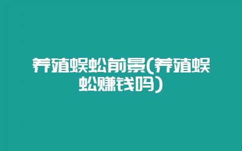 养殖蜈蚣前景(养殖蜈蚣赚钱吗)插图 养殖蜈蚣前景(养殖蜈蚣赚钱吗)插图