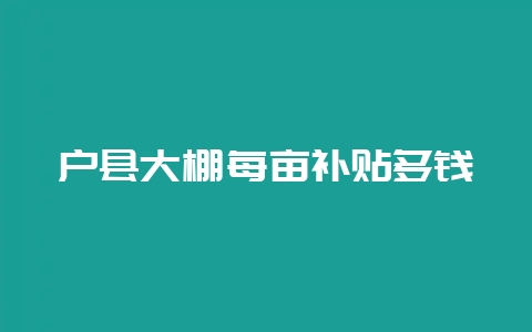 户县大棚每亩补贴多钱-会东网