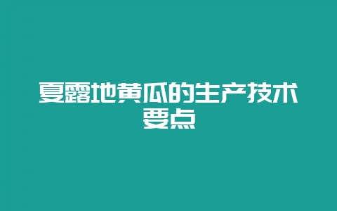 夏露地黄瓜的生产技术要点-会东网