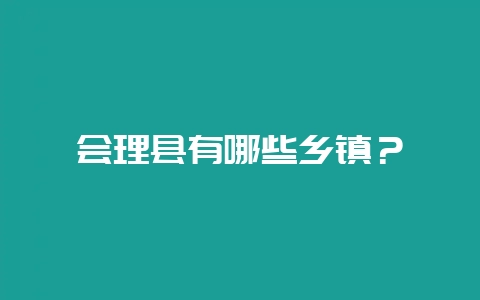 会理县有哪些乡镇？-会东网