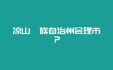 凉山彝族自治州会理市？-会东网