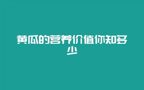 黄瓜的营养价值你知多少-会东网