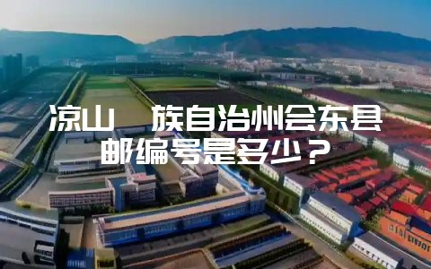 凉山彝族自治州会东县邮编号是多少？-会东网