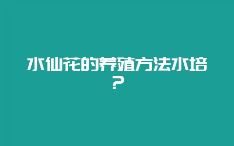 水仙花的养殖方法水培？-会东网