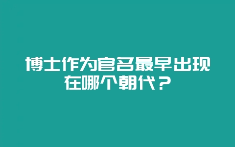 博士作为官名最早出现在哪个朝代？-会东网