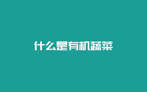 什么是有机蔬菜-会东网