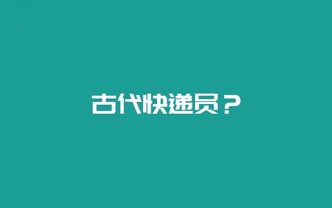 古代快递员？-会东网