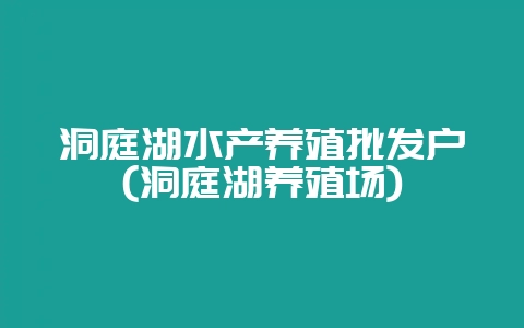 洞庭湖水产养殖批发户(洞庭湖养殖场)插图 洞庭湖水产养殖批发户(洞庭湖养殖场)插图