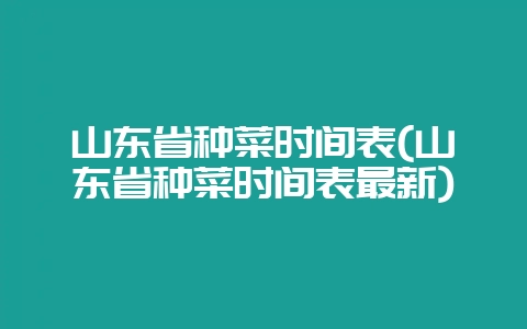 山东省种菜时间表(山东省种菜时间表最新)-会东网