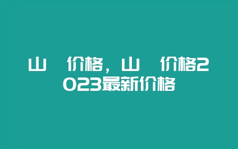 山楂价格，山楂价格2023最新价格-会东网