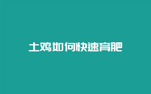 土鸡如何快速育肥-会东网