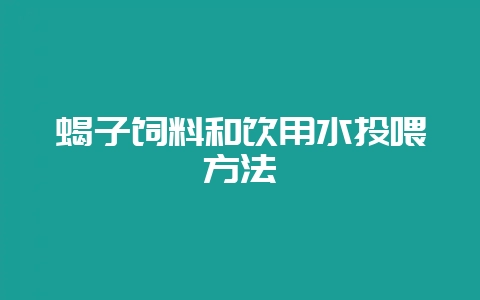 蝎子饲料和饮用水投喂方法-会东网