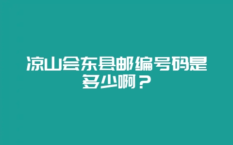 凉山会东县邮编号码是多少啊？-会东网