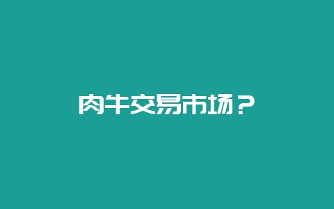 肉牛交易市场？-会东网