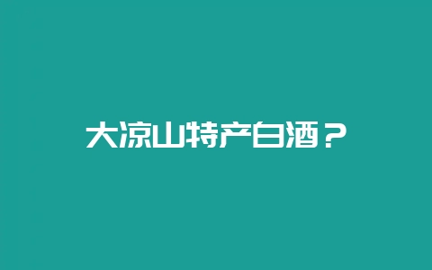 大凉山特产白酒?插图 大凉山特产白酒?插图