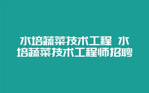 水培蔬菜技术工程 水培蔬菜技术工程师招聘-会东网