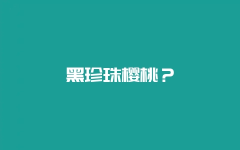 黑珍珠樱桃?插图 黑珍珠樱桃?插图