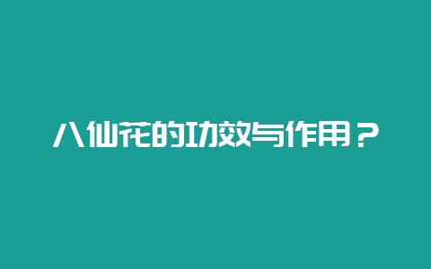 八仙花的功效与作用？-会东网