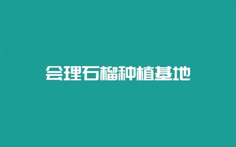 会理石榴种植基地-会东网