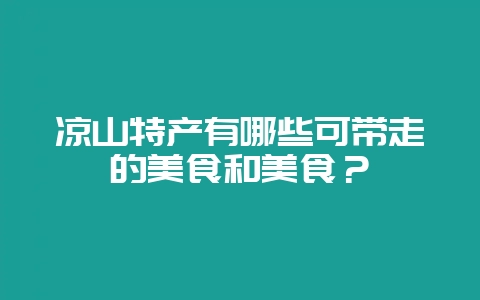 凉山特产有哪些可带走的美食和美食？-会东网