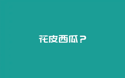 花皮西瓜？-会东网