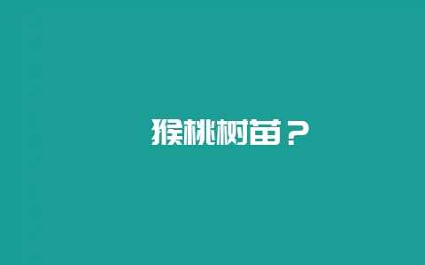 猕猴桃树苗？-会东网