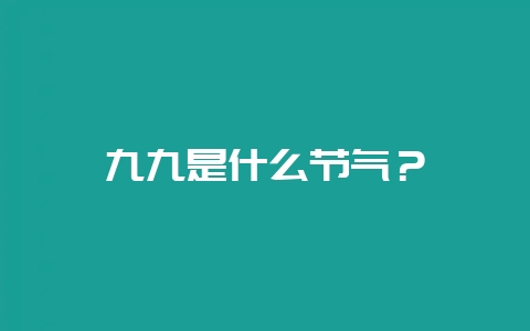 九九是什么节气？-会东网