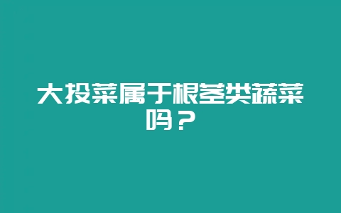 大头菜属于根茎类蔬菜吗？-会东网