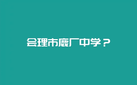 会理市鹿厂中学？-会东网